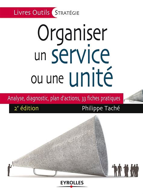 Organiser un service ou une unité: Analyse, diagnostic, plan d'actions, 33 fiches pratiques.
